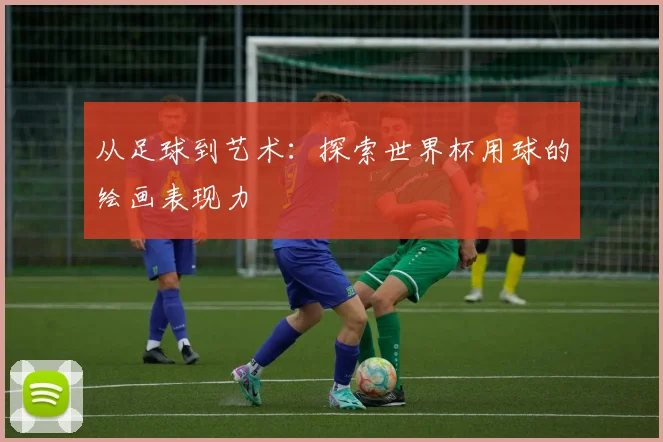 从足球到艺术：探索世界杯用球的绘画表现力
