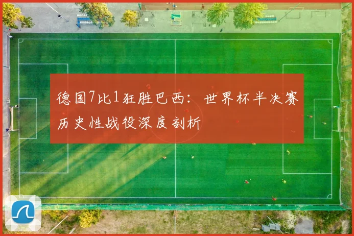 德国7比1狂胜巴西：世界杯半决赛历史性战役深度剖析