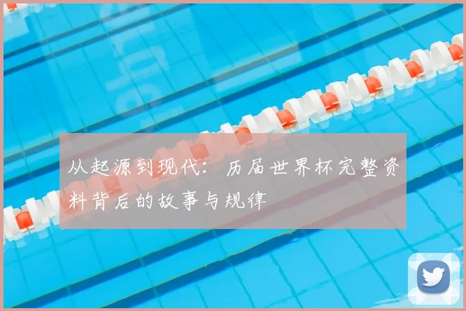 从起源到现代：历届世界杯完整资料背后的故事与规律