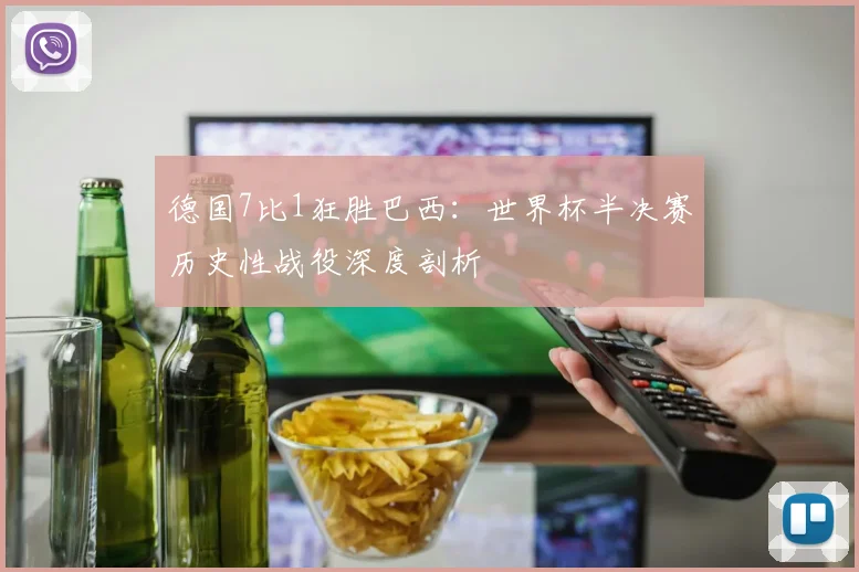 德国7比1狂胜巴西：世界杯半决赛历史性战役深度剖析