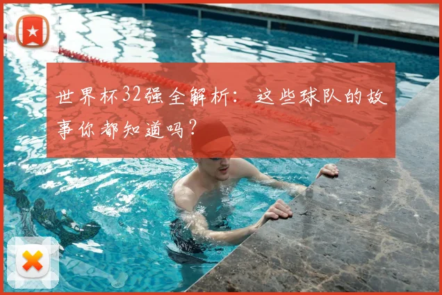 世界杯32强全解析：这些球队的故事你都知道吗？