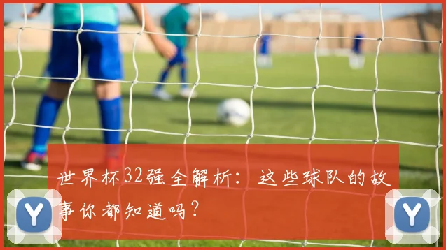 世界杯32强全解析:这些球队的故事你都知道吗?