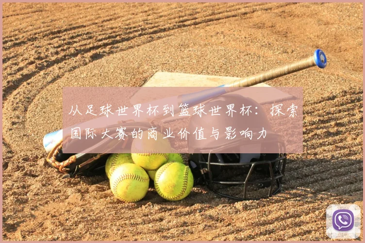 从足球世界杯到篮球世界杯：探索国际大赛的商业价值与影响力