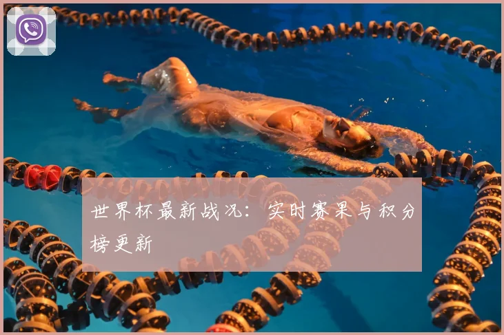 世界杯最新战况：实时赛果与积分榜更新