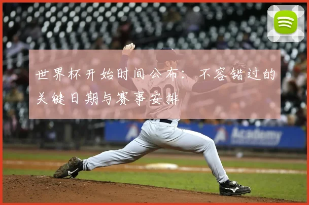 世界杯开始时间公布：不容错过的关键日期与赛事安排