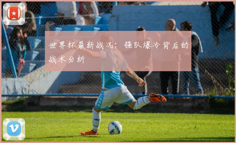 世界杯最新战况：强队爆冷背后的战术分析
