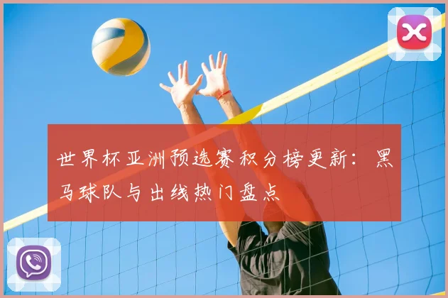 世界杯亚洲预选赛积分榜更新:黑马球队与出线热门盘点