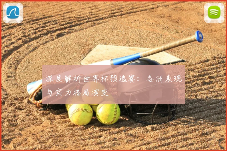深度解析世界杯预选赛：各洲表现与实力格局演变