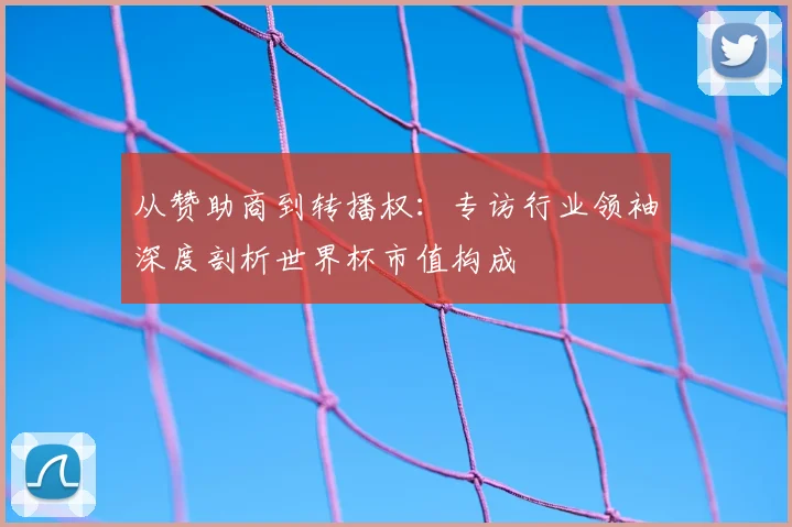 从赞助商到转播权：专访行业领袖深度剖析世界杯市值构成