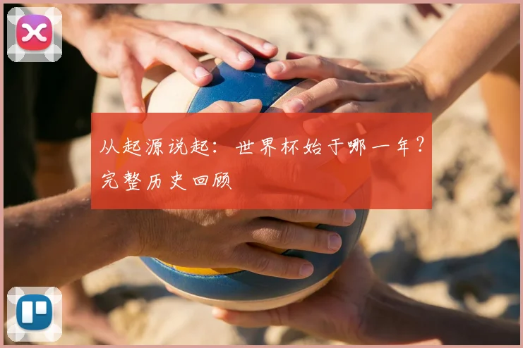 从起源说起：世界杯始于哪一年？完整历史回顾